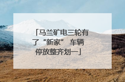 马兰矿电三轮有了“新家” 车辆停放整齐划一